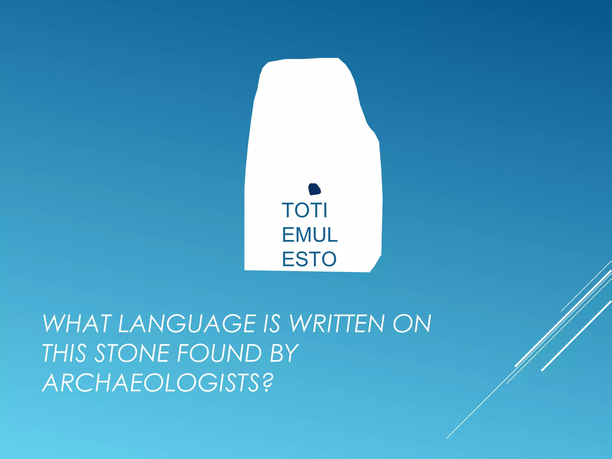 TOTI
EMUL
ESTO
WHAT LANGUAGE IS WRITTEN ON
THIS STONE FOUND BY
ARCHAEOLOGISTS?
 