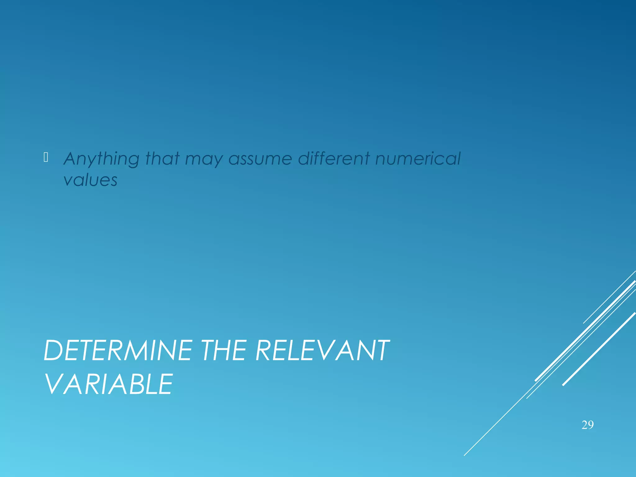 DETERMINE THE RELEVANT
VARIABLE
 Anything that may assume different numerical
values
29
 