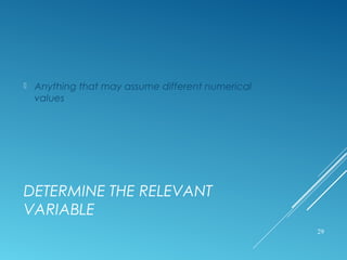 DETERMINE THE RELEVANT
VARIABLE
 Anything that may assume different numerical
values
29
 