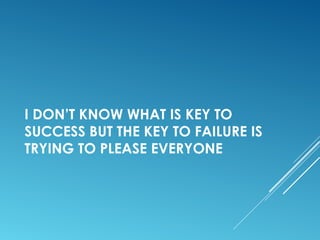 I DON’T KNOW WHAT IS KEY TO
SUCCESS BUT THE KEY TO FAILURE IS
TRYING TO PLEASE EVERYONE
 