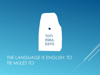 TOTI
EMUL
ESTO
THE LANGUAGE IS ENGLISH: TO
TIE MULES TO
 