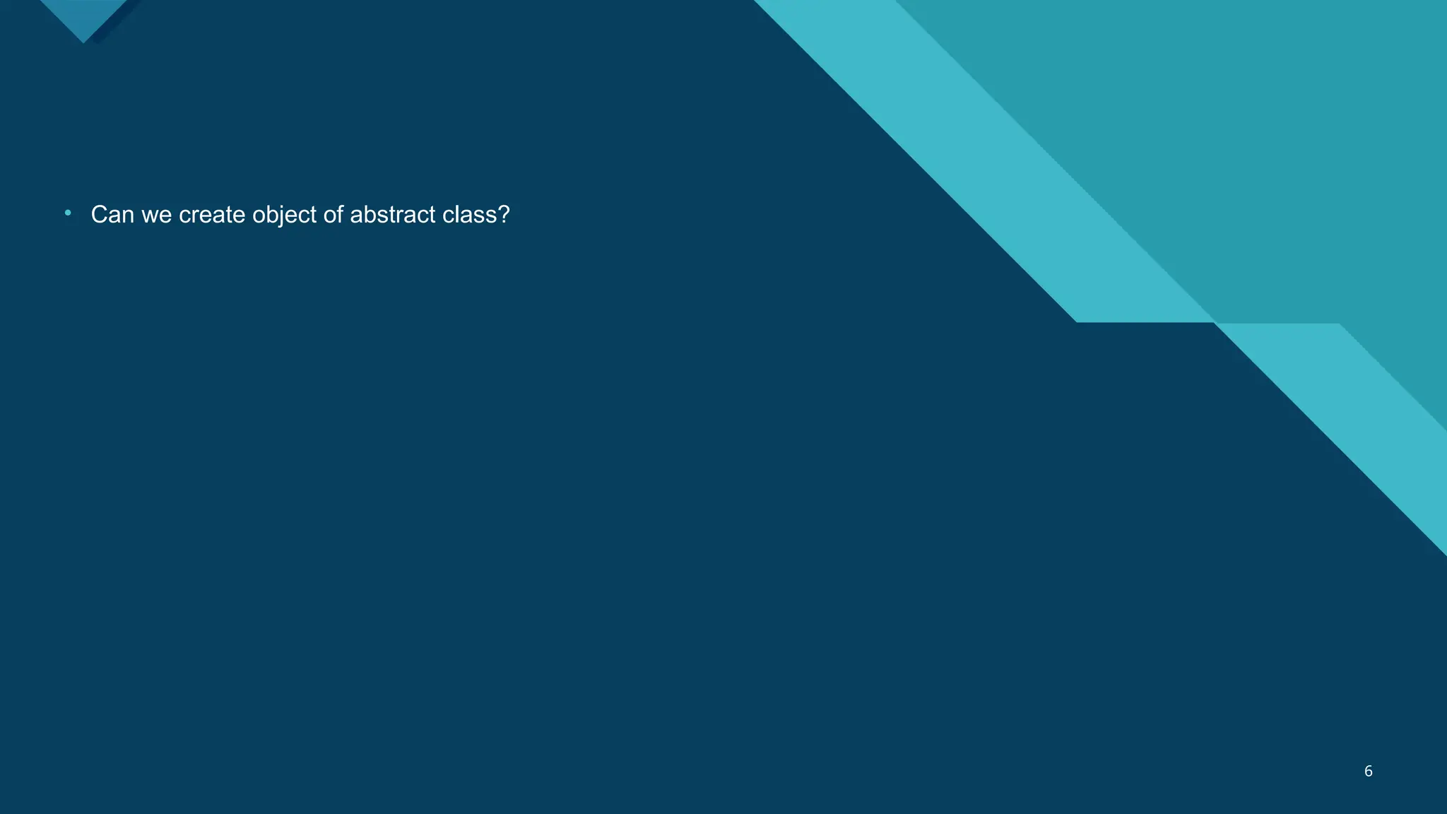 Click to edit Master title style
6 6
• Can we create object of abstract class?
 