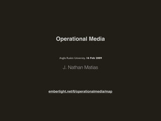 Operational Media


      Anglia Ruskin University, 16 Feb 2009


         J. Nathan Matias



emberlight.net/6/operationalmedia/map
 