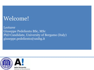 Welcome!
Lecturer
Giuseppe Pedeliento BSc, MSc
PhD Candidate, University of Bergamo (Italy)
giuseppe.pedeliento@unibg.it
 
