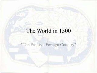 The World in 1500

"The Past is a Foreign Country"
 