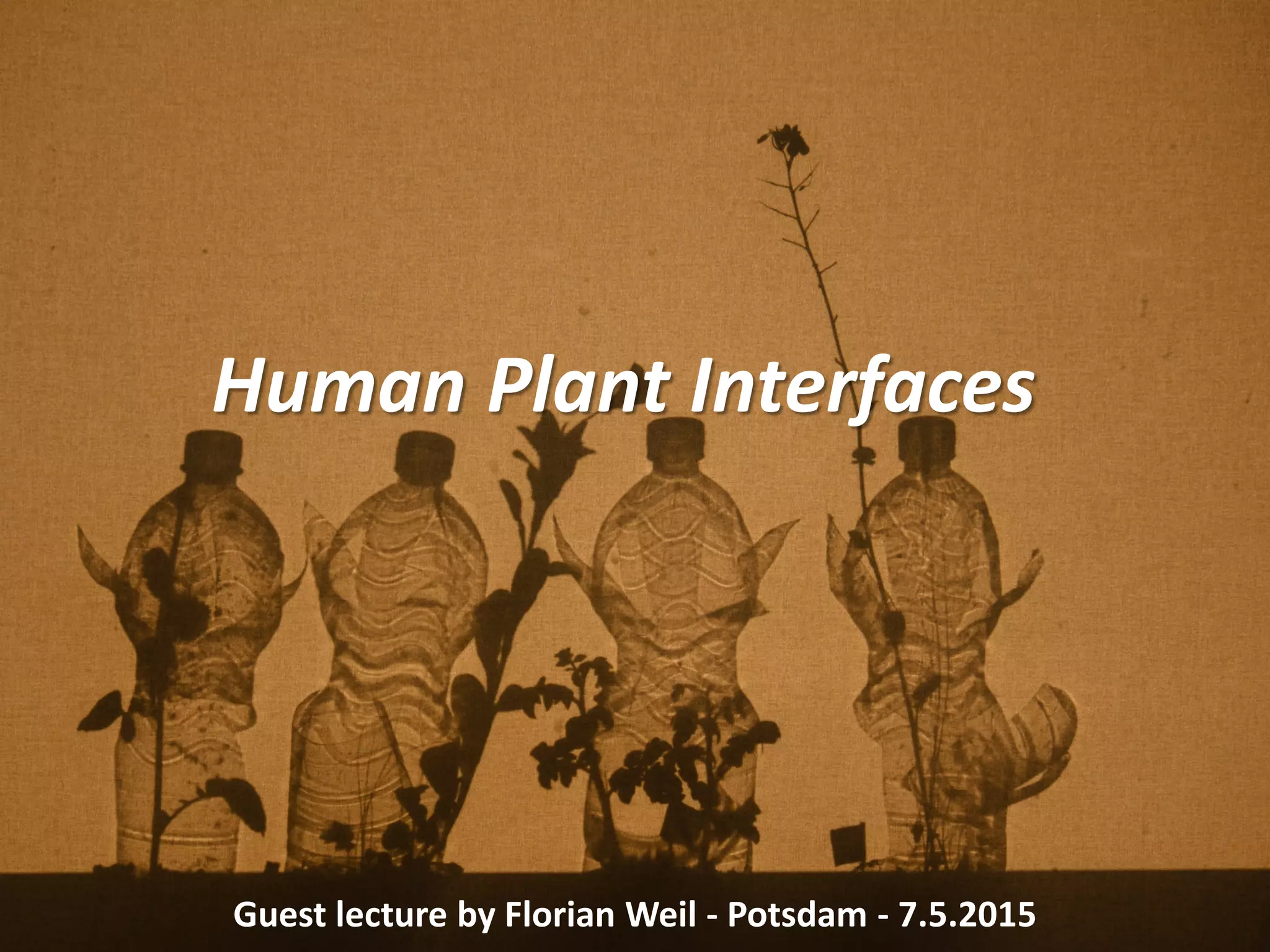 Human Plant Interfaces
Guest lecture by Florian Weil - Potsdam - 7.5.2015
 