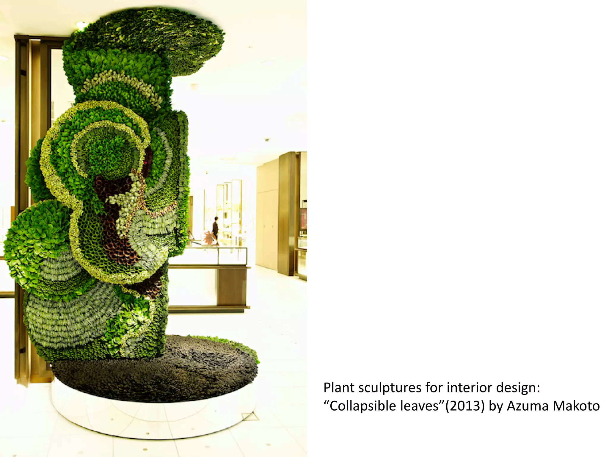 Plant sculptures for interior design:
“Collapsible leaves”(2013) by Azuma Makoto
 