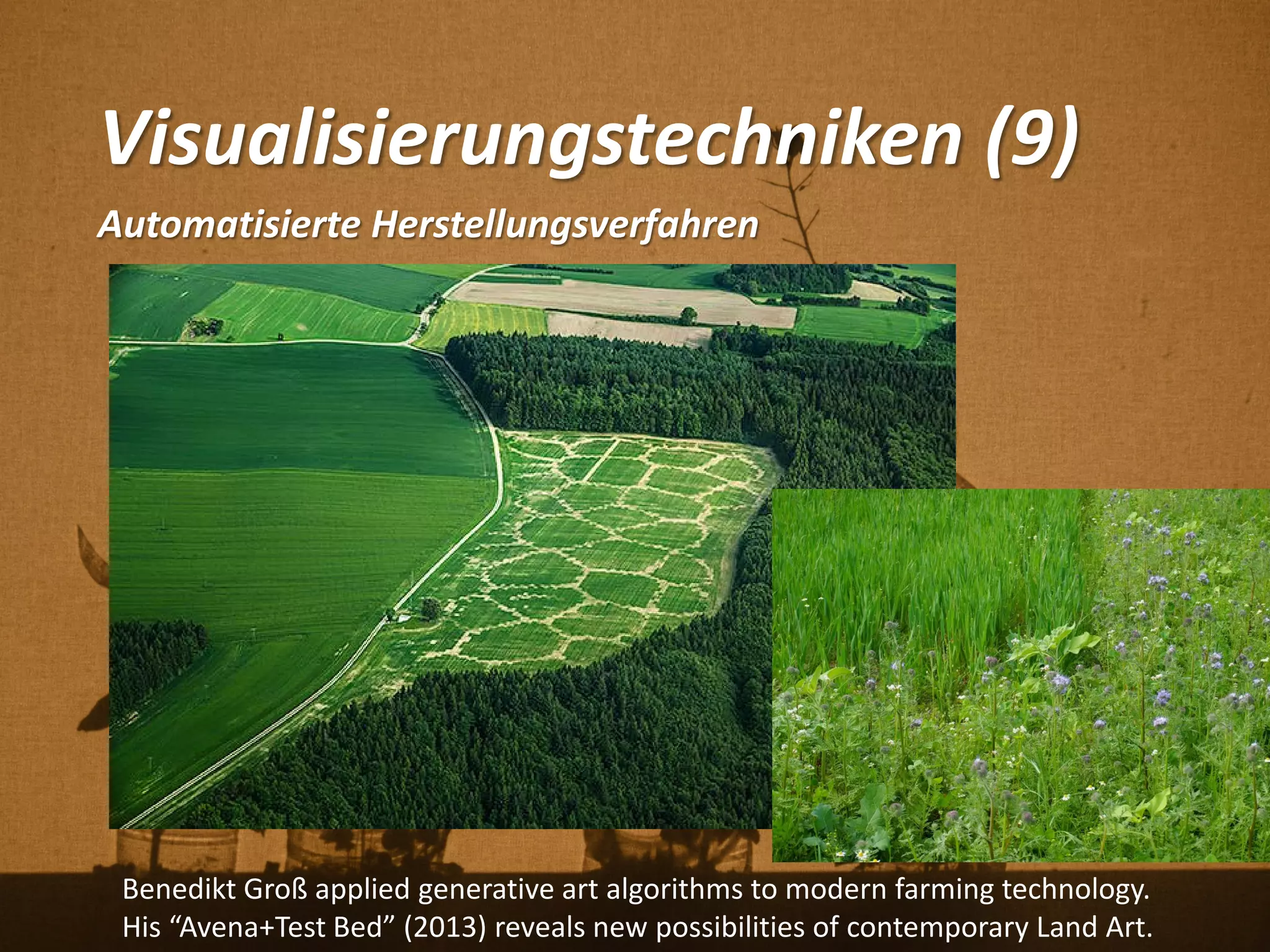 Visualisierungstechniken (9)
Automatisierte Herstellungsverfahren
Benedikt Groß applied generative art algorithms to modern farming technology.
His “Avena+Test Bed” (2013) reveals new possibilities of contemporary Land Art.
 