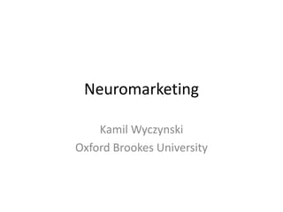 Neuromarketing
Kamil Wyczynski
Oxford Brookes University
 