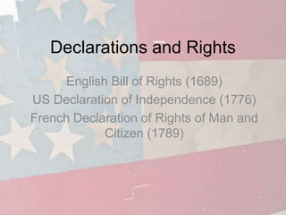 Declarations and Rights
     English Bill of Rights (1689)
US Declaration of Independence (1776)
French Declaration of Rights of Man and
            Citizen (1789)
 