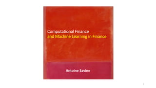 Computational Finance
and Machine Learning in Finance
Antoine Savine
1
 