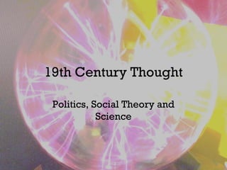 19th Century Thought
Politics, Social Theory and
Science
 