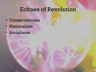 Echoes of Revolution
• Conservativism
• Nationalism
• Socialisms
 