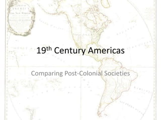 19th Century Americas Comparing Post-Colonial Societies 