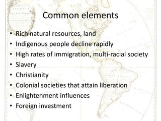 Common elements<br />Rich natural resources, land<br />Indigenous people decline rapidly<br />High rates of immigration, m...