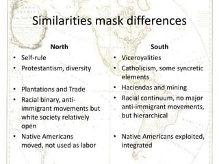 Similarities mask differences<br />North<br />Self-rule<br />Protestantism, diversity<br />Plantations and Trade<br />Raci...