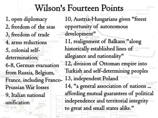 Wilson's Fourteen Points
1, open diplomacy           10, Austria-Hungarians given "freest
2, freedom of the seas      oppo...