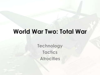 World War Two: Total War
Technology
Tactics
Atrocities
 