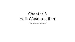Chapter 3
Half-Wave rectifier
The Basics of Analysis
 