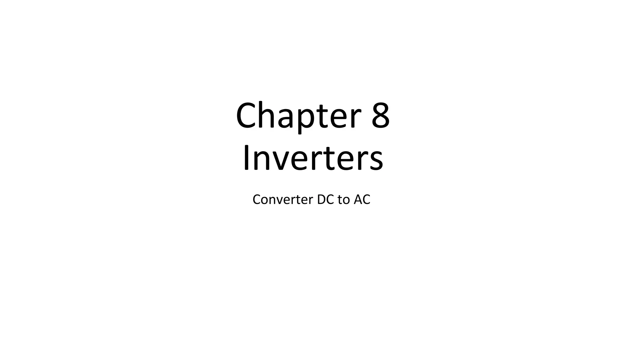 Chapter 8
Inverters
Converter DC to AC
 