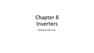 Chapter 8
Inverters
Converter DC to AC
 