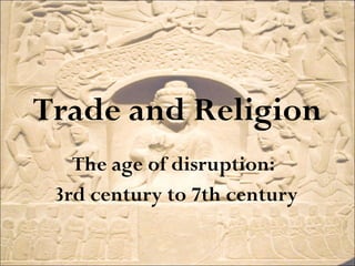 Trade and Religion The age of disruption:  3rd century to 7th century 