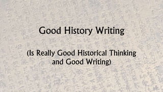 Good History Writing
(Is Really Good Historical Thinking
and Good Writing)
 