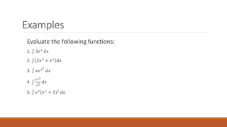 Examples
Evaluate the following functions:
1. ‫׬‬ 3𝑒𝑥 𝑑x
2. ‫׬‬(2𝑥3 + 𝑒𝑥)𝑑𝑥
3. ‫׬‬ 𝑥𝑒𝑥2
𝑑𝑥
4. ‫׬‬
𝑒 𝑥
𝑥
𝑑𝑥
5. ‫׬‬ 𝑒𝑥(𝑒𝑥 + 1)2 𝑑𝑥
 