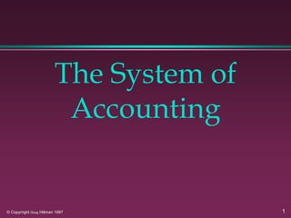 1
© Copyrright Doug Hillman 1997
The System of
Accounting
 