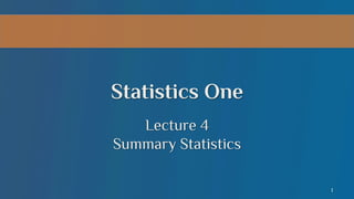 Statistics One
Lecture 4
Summary Statistics
1

 
