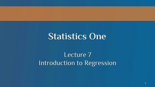 Statistics One
Lecture 7
Introduction to Regression
1

 