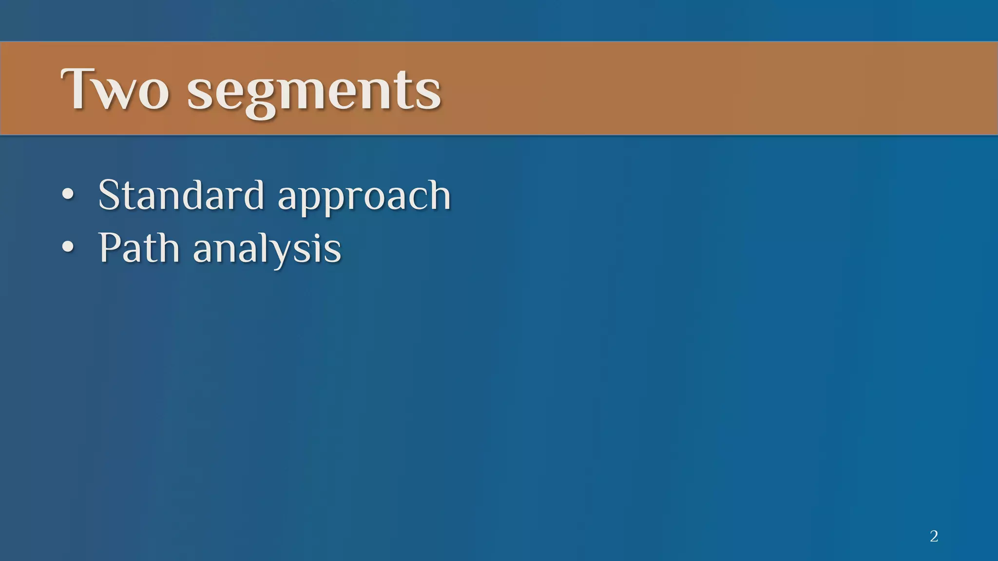 Two segments
•  Standard approach
•  Path analysis

2

 