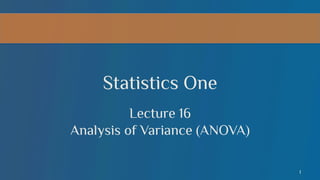 Statistics One
Lecture 16
Analysis of Variance (ANOVA)
1

 