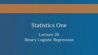 Statistics One
Lecture 20
Binary Logistic Regression
1

 