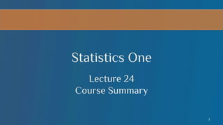 Statistics One
Lecture 24
Course Summary
1

 