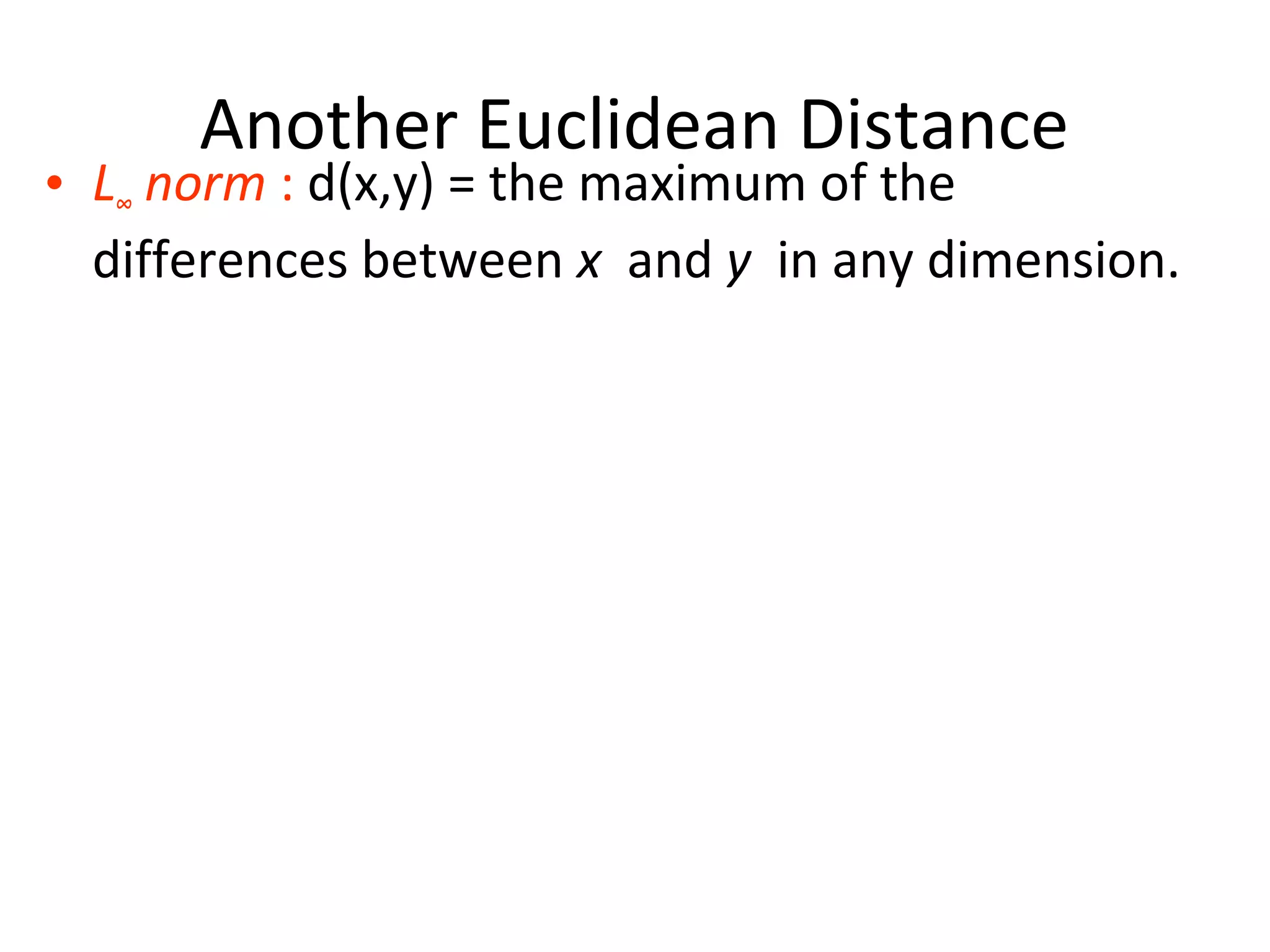 Another Euclidean Distance
• L∞ norm : d(x,y) = the maximum of the
differences between x and y in any dimension.
 