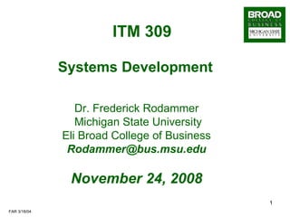 ITM 309

              Systems Development

                 Dr. Frederick Rodammer
                 Michigan State University
              Eli Broad College of Business
               Rodammer@bus.msu.edu

               November 24, 2008
                                              1
FAR 3/18/04
 
