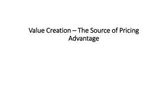 Value Creation – The Source of Pricing
Advantage
 