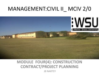 MANAGEMENT:CIVIL II_ MCIV 2/0
MODULE FOUR(4): CONSTRUCTION
CONTRACT/PROJECT PLANNING
JB NARTEY
 