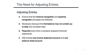 Adjusting Entries
 Ensure that the revenue recognition and expense
recognition principles are followed.
 Necessary becau...