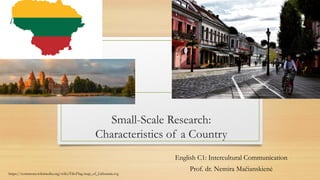 Small-Scale Research:
Characteristics of a Country
English C1: Intercultural Communication
Prof. dr. Nemira Mačianskienė
https://commons.wikimedia.org/wiki/File:Flag-map_of_Lithuania.svg
 