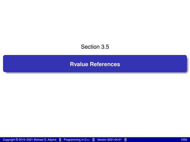 Section 3.5
Rvalue References
Copyright © 2015–2021 Michael D. Adams Programming in C++ Version 2021-04-01 1050
 