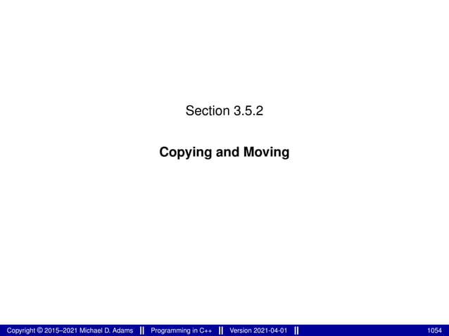 Section 3.5.2
Copying and Moving
Copyright © 2015–2021 Michael D. Adams Programming in C++ Version 2021-04-01 1054
 