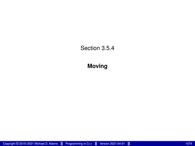 Section 3.5.4
Moving
Copyright © 2015–2021 Michael D. Adams Programming in C++ Version 2021-04-01 1074
 