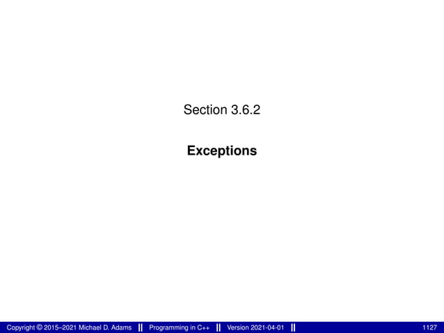 Section 3.6.2
Exceptions
Copyright © 2015–2021 Michael D. Adams Programming in C++ Version 2021-04-01 1127
 