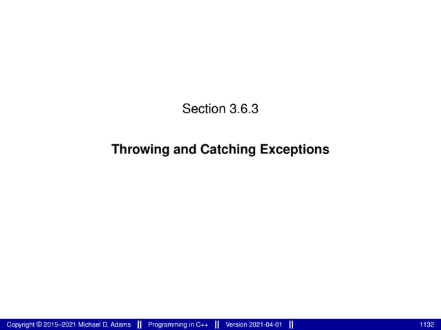 Section 3.6.3
Throwing and Catching Exceptions
Copyright © 2015–2021 Michael D. Adams Programming in C++ Version 2021-04-01 1132
 