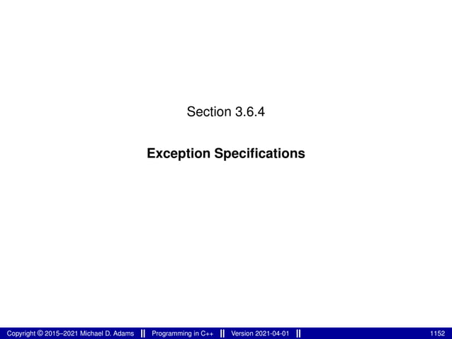Section 3.6.4
Exception Specifications
Copyright © 2015–2021 Michael D. Adams Programming in C++ Version 2021-04-01 1152
 