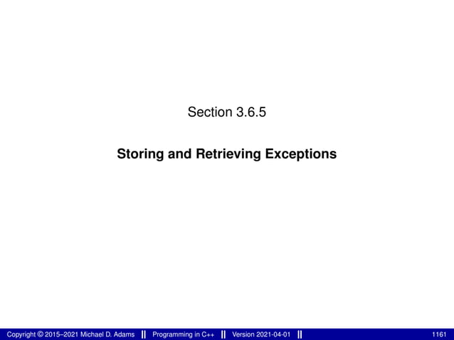Section 3.6.5
Storing and Retrieving Exceptions
Copyright © 2015–2021 Michael D. Adams Programming in C++ Version 2021-04-01 1161
 