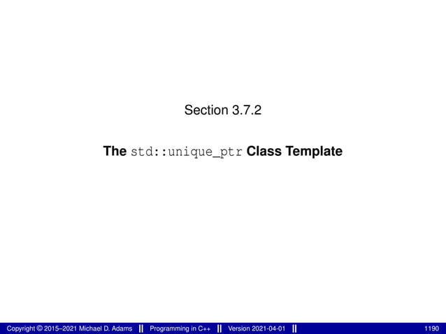 Section 3.7.2
The std::unique_ptr Class Template
Copyright © 2015–2021 Michael D. Adams Programming in C++ Version 2021-04-01 1190
 