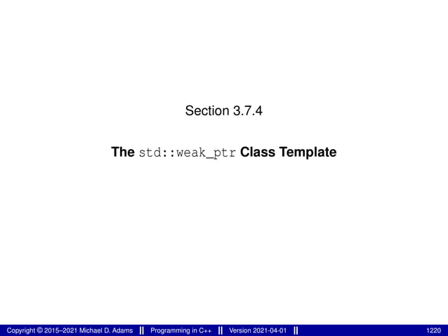 Section 3.7.4
The std::weak_ptr Class Template
Copyright © 2015–2021 Michael D. Adams Programming in C++ Version 2021-04-01 1220
 